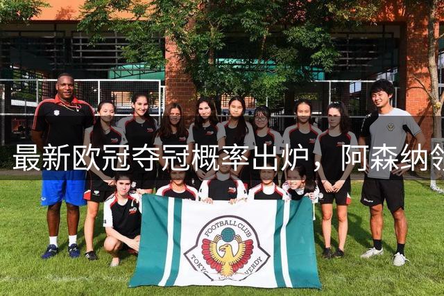 最新欧冠夺冠概率出炉，阿森纳领跑榜单